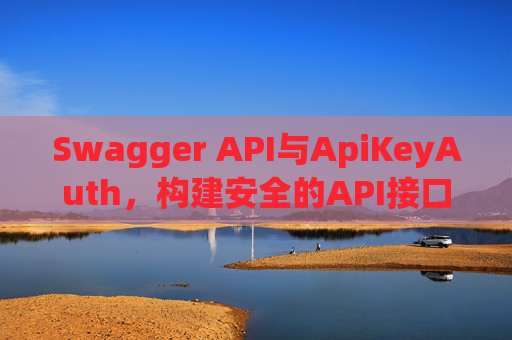 Swagger API与ApiKeyAuth，构建安全的API接口